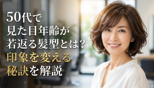 50代で見た目年齢が若返る髪型とは？印象を変える秘訣を解説