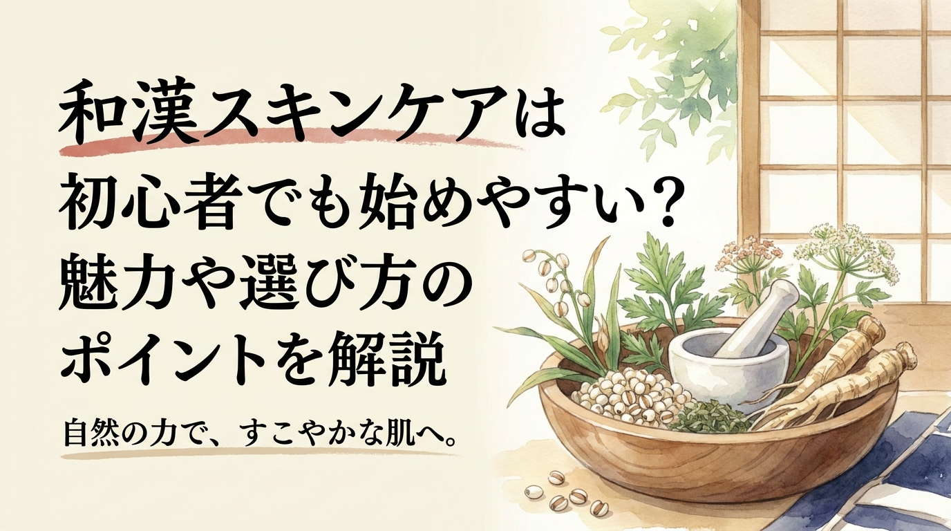 和漢スキンケアは初心者でも始めやすい？魅力や選び方のポイントを解説