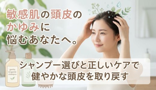 敏感肌の頭皮のかゆみに悩むあなたへ。シャンプー選びと正しいケアで健やかな頭皮を取り戻す