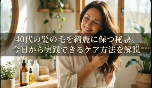 40代の髪の毛を綺麗に保つ秘訣。今日から実践できるケア方法を解説